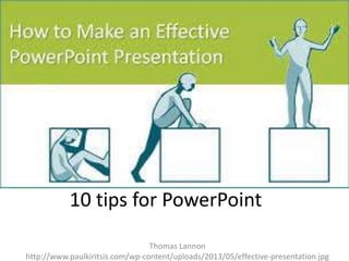 10 tips for PowerPoint
Thomas Lannon
http://www.paulkiritsis.com/wp-content/uploads/2013/05/effective-presentation.jpg

 