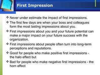 First Impression
 Never under estimate the impact of first impressions.
 The first few days are when your boss and colle...