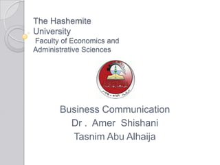 The Hashemite University Faculty of Economics and Administrative Sciences Business Communication Dr .  Amer  Shishani Tasnim Abu Alhaija 