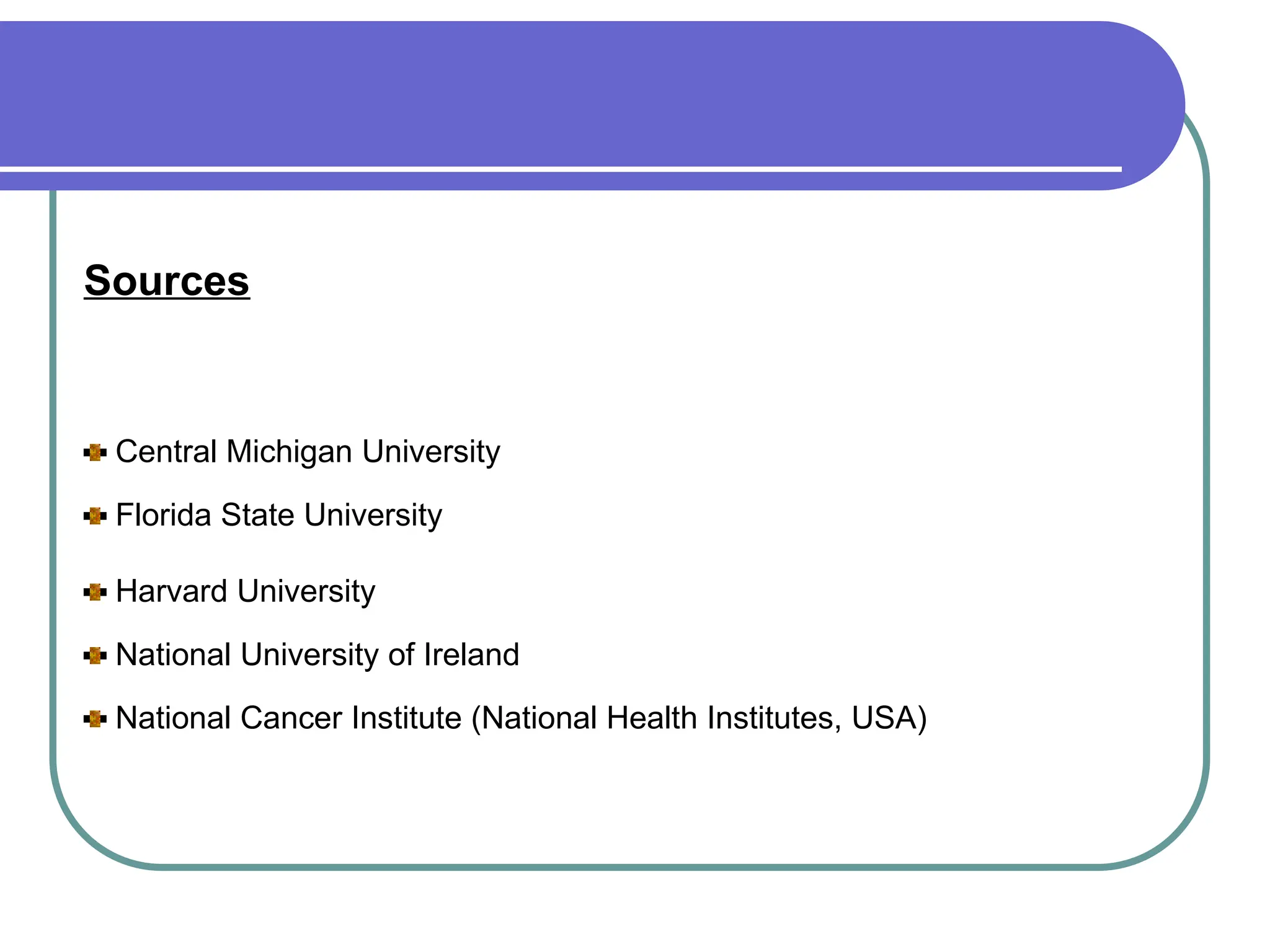 Sources
Central Michigan University
Florida State University
Harvard University
National University of Ireland
National Cancer Institute (National Health Institutes, USA)
 