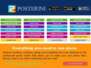 POSTERINI
Everything you need in one place
Posterini combines creativity, design and marketing all in one. Welcome to the
professional poster maker that allows you to make your own poster, flyer,
banner, card or any other marketing asset you need.
Get aFreeaccount, it takesaminute
 