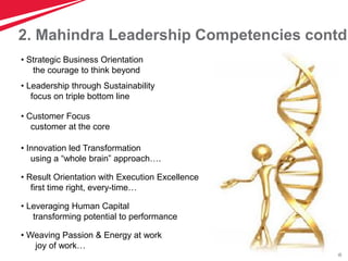 56
• Strategic Business Orientation
the courage to think beyond
• Leadership through Sustainability
focus on triple bottom line
• Innovation led Transformation
using a “whole brain” approach….
• Customer Focus
customer at the core
• Leveraging Human Capital
transforming potential to performance
• Weaving Passion & Energy at work
joy of work…
• Result Orientation with Execution Excellence
first time right, every-time…
2. Mahindra Leadership Competencies contd
 