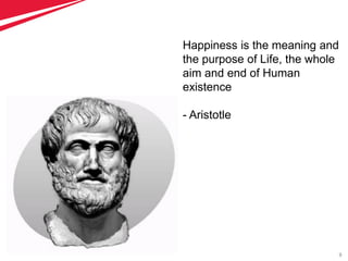 9
Happiness is the meaning and
the purpose of Life, the whole
aim and end of Human
existence
- Aristotle
 