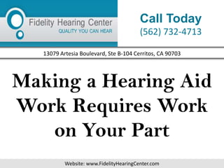 Call Today
                                         (562) 732-4713

   13079 Artesia Boulevard, Ste B-104 Cerritos, CA 90703




Making a Hearing Aid
Work Requires Work
   on Your Part
           Website: www.FidelityHearingCenter.com
 