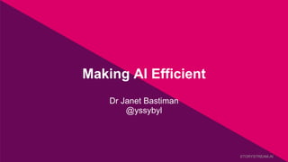 Making AI Efficient
Dr Janet Bastiman
@yssybyl
STORYSTREAM.AI
 