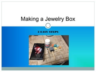 Making a Jewelry Box 
3 EASY STEPS 
 