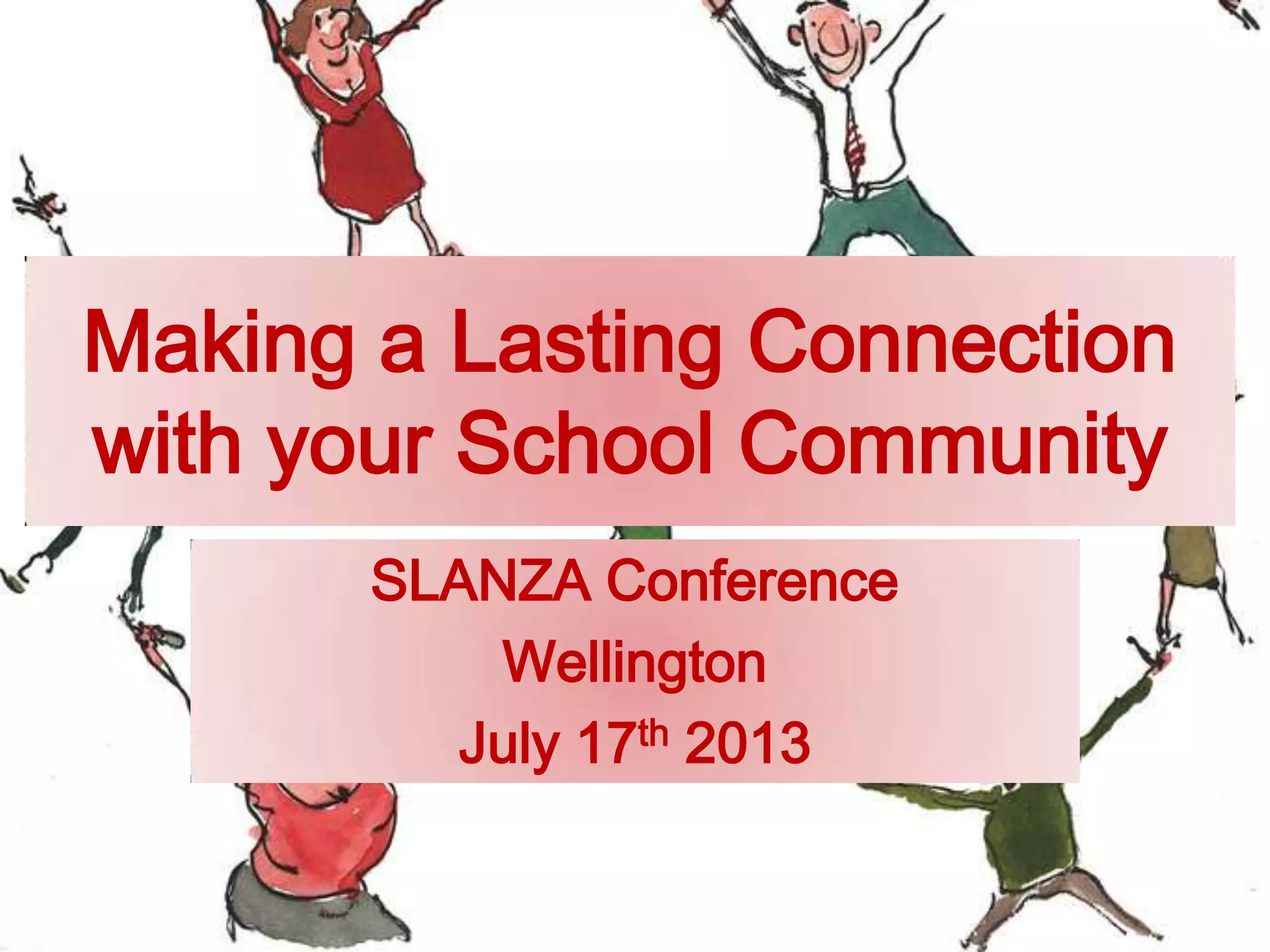Making a Lasting Connection
with your School Community
SLANZA Conference
Wellington
July 17th 2013
 