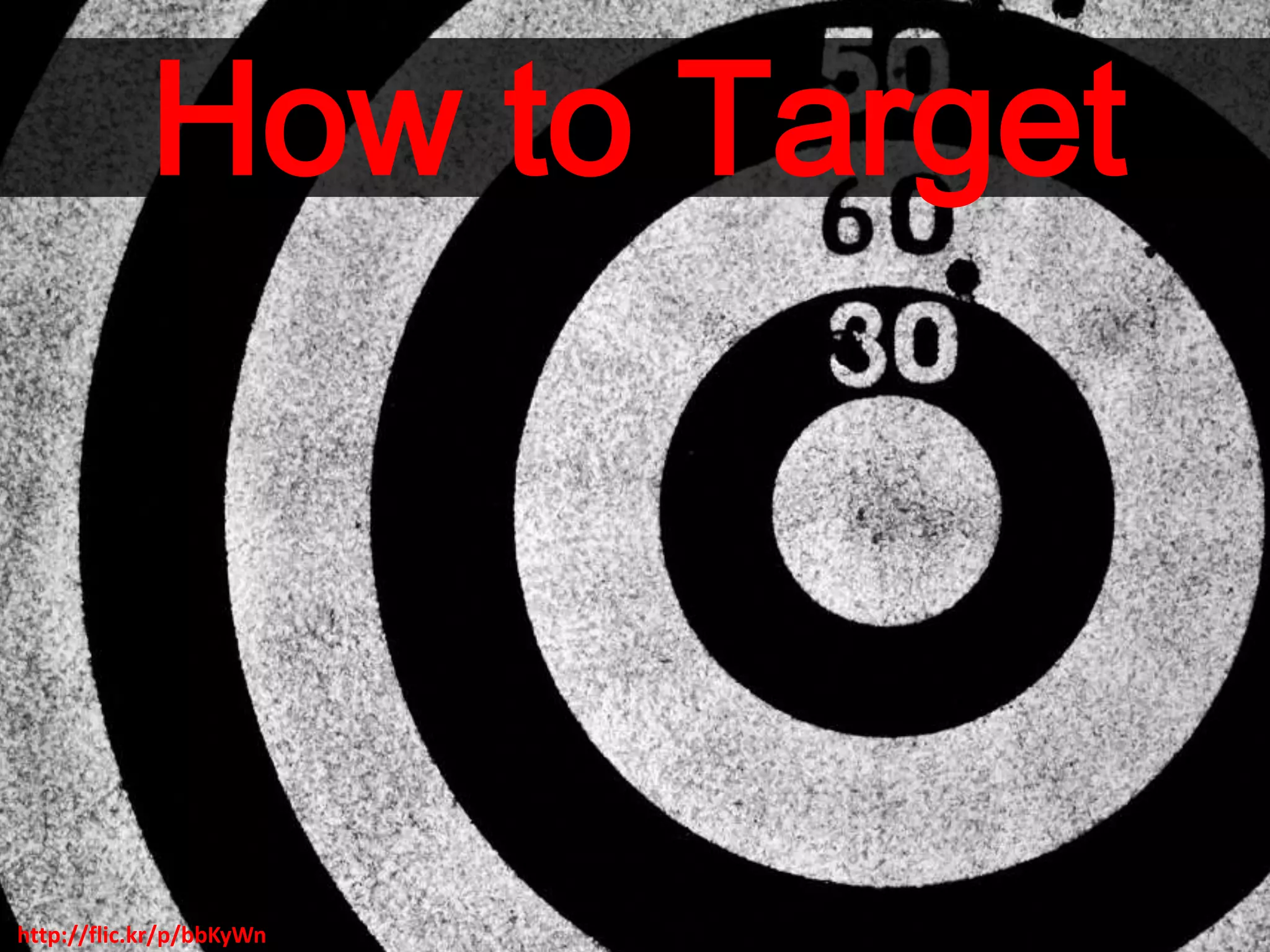 http://flic.kr/p/bbKyWn
How to Target
 