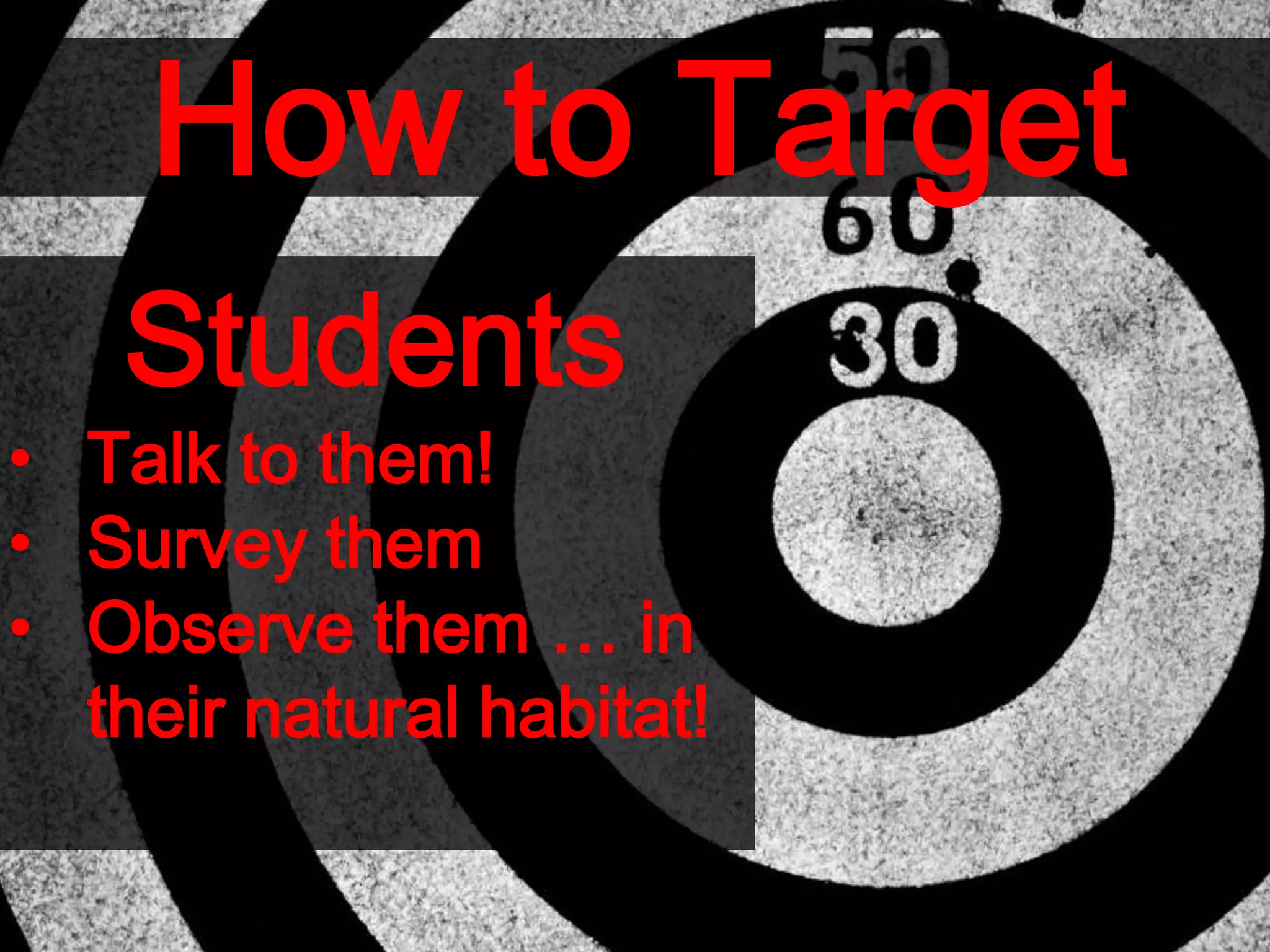 How to Target
Students
• Talk to them!
• Survey them
• Observe them … in
their natural habitat!
 