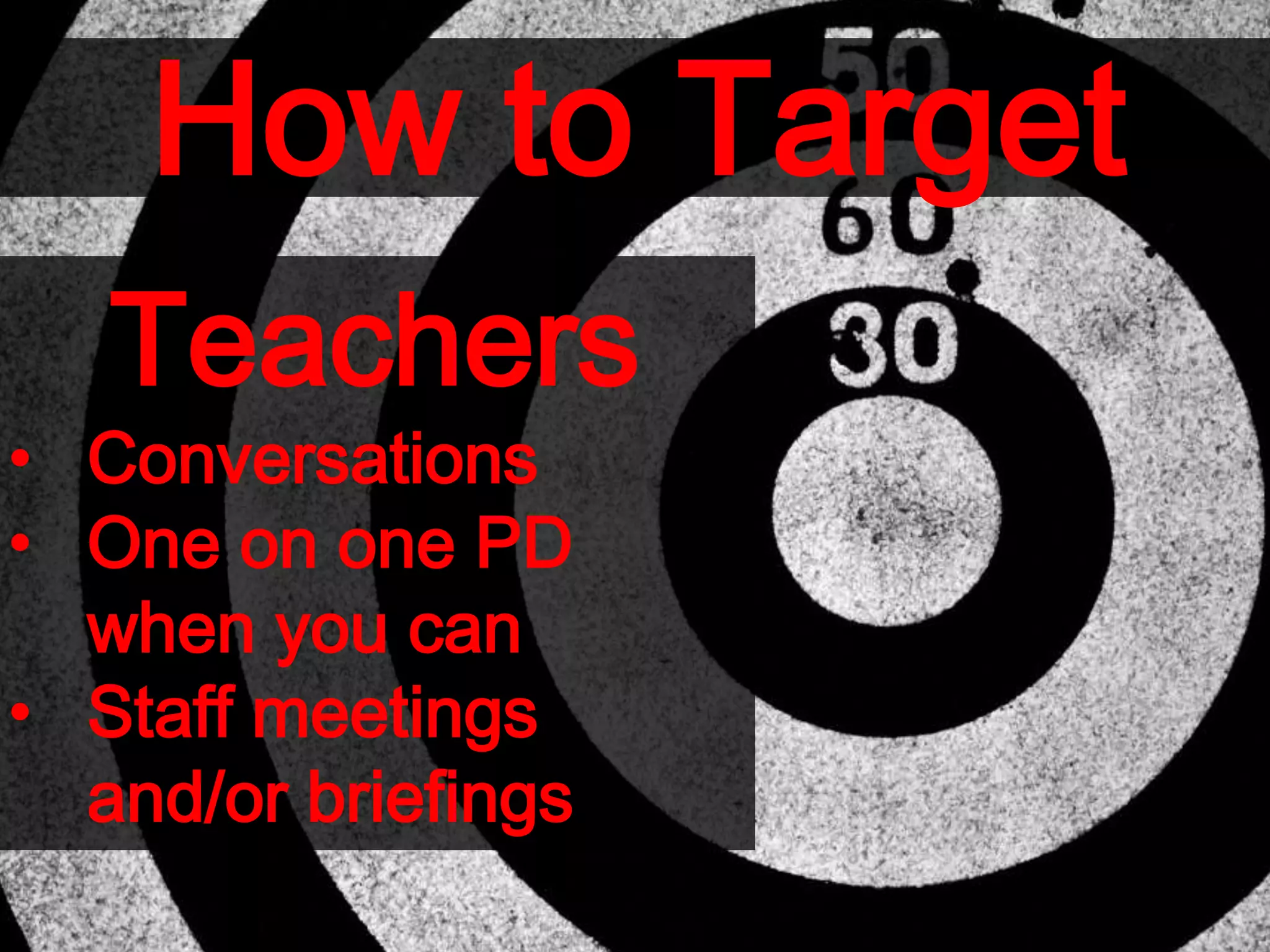 How to Target
Teachers
• Conversations
• One on one PD
when you can
• Staff meetings
and/or briefings
 