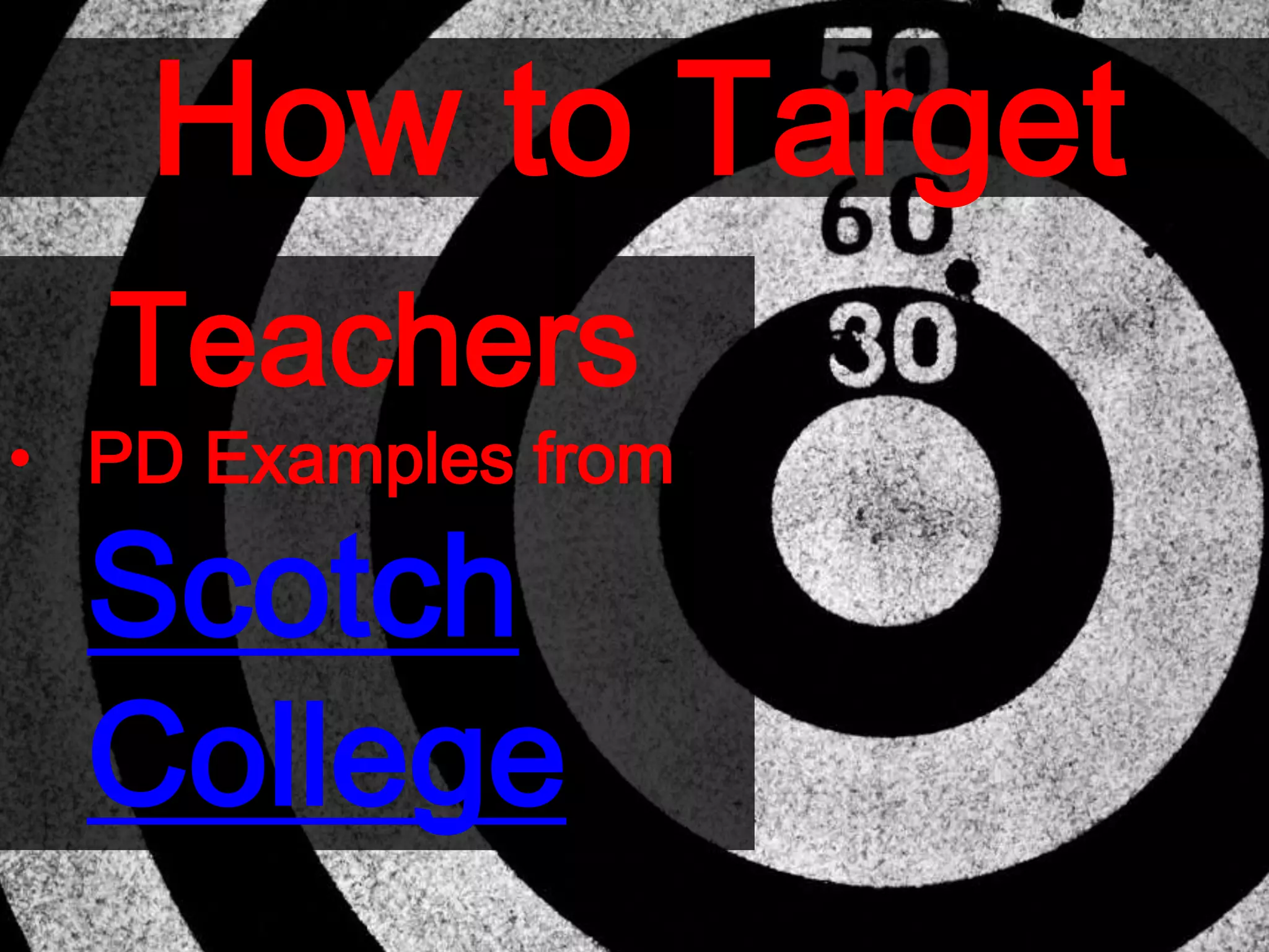 How to Target
Teachers
• PD Examples from
Scotch
College
 