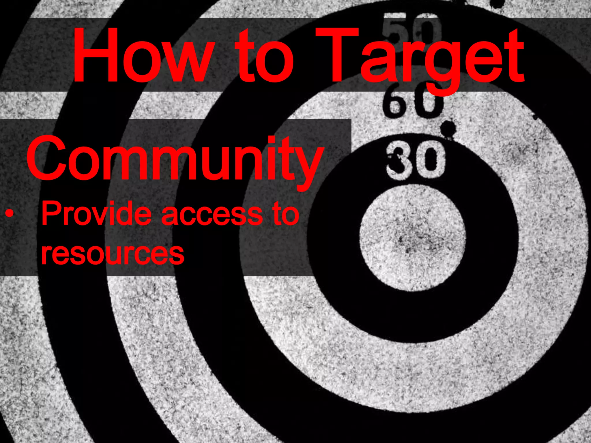 How to Target
Community
• Provide access to
resources
 