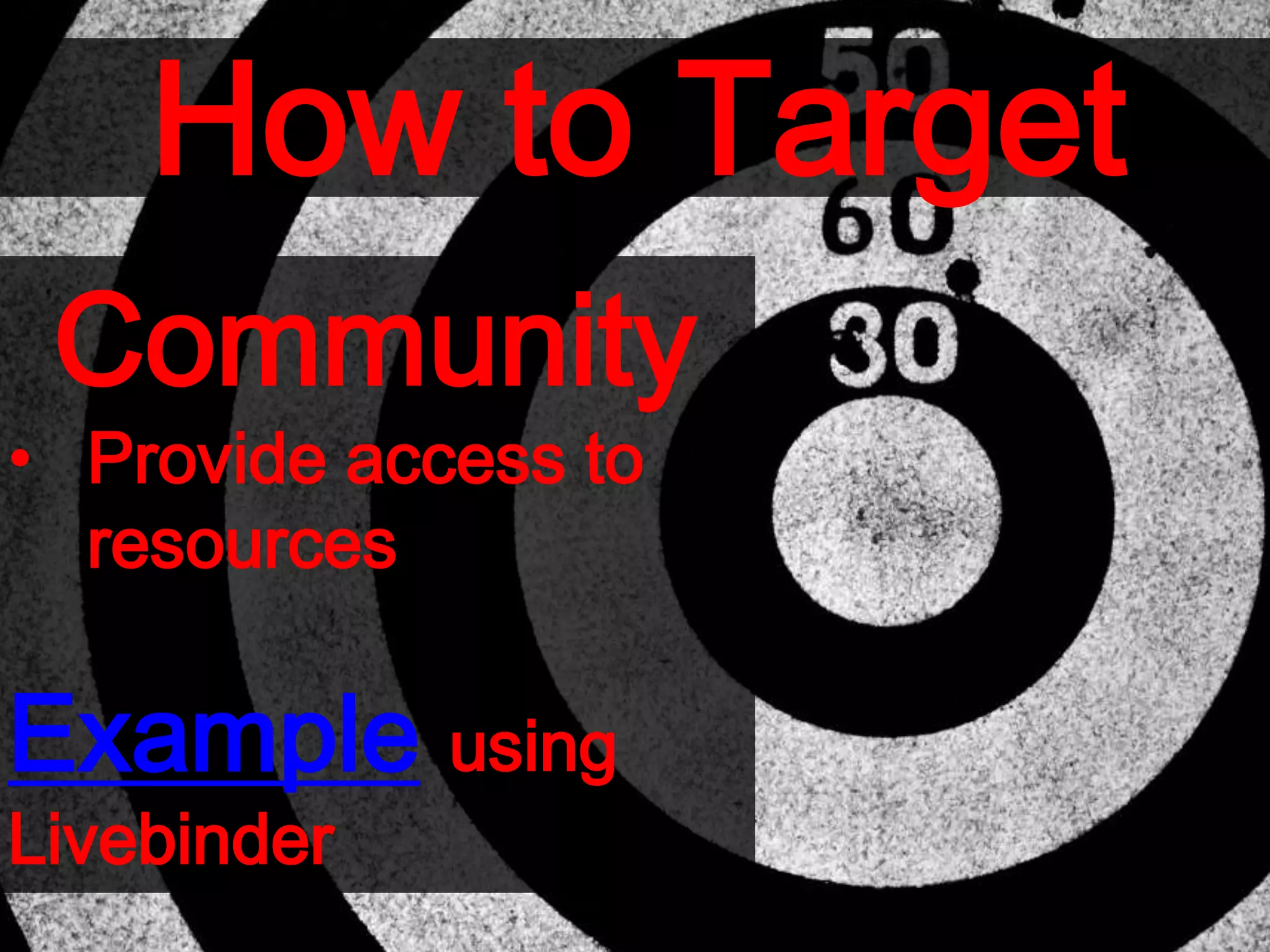 How to Target
Community
• Provide access to
resources
Example using
Livebinder
 