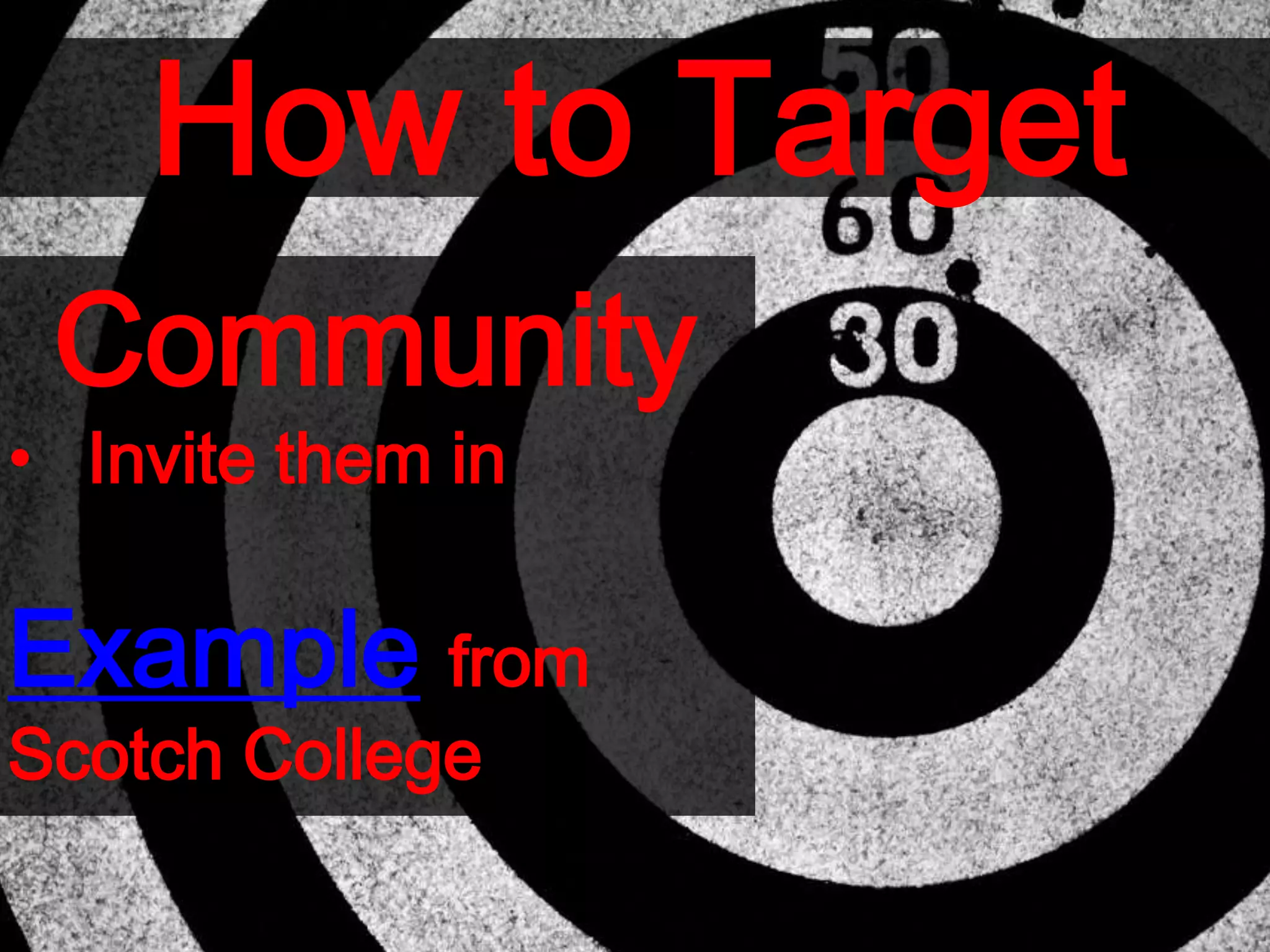 How to Target
Community
• Invite them in
Example from
Scotch College
 