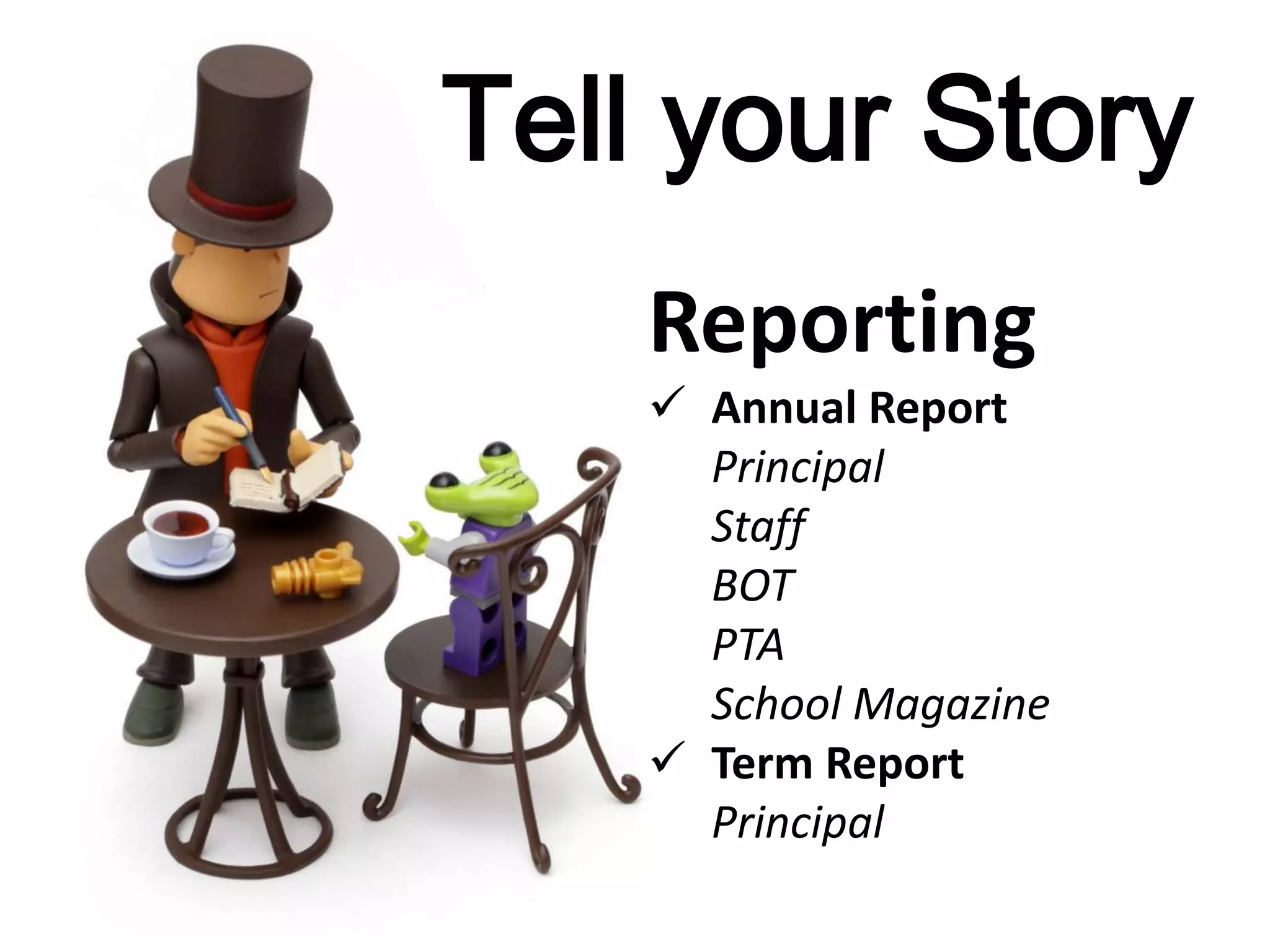 Tell your Story
Reporting
 Annual Report
Principal
Staff
BOT
PTA
School Magazine
 Term Report
Principal
 