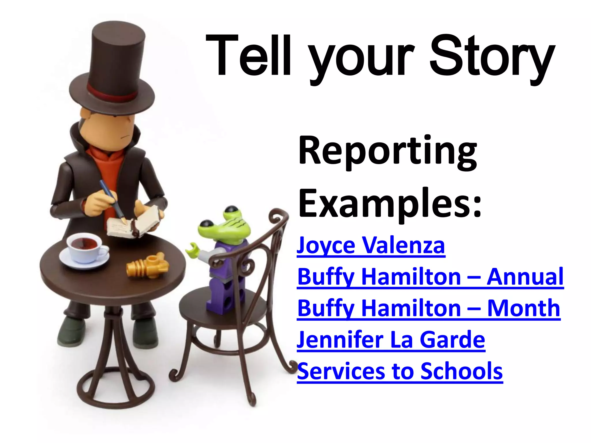 Tell your Story
Reporting
Examples:
Joyce Valenza
Buffy Hamilton – Annual
Buffy Hamilton – Month
Jennifer La Garde
Services to Schools
 