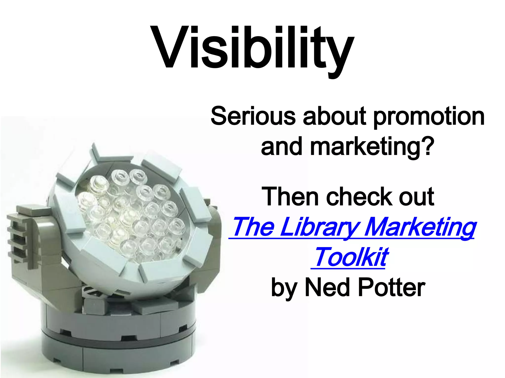 Visibility
Serious about promotion
and marketing?
Then check out
The Library Marketing
Toolkit
by Ned Potter
 