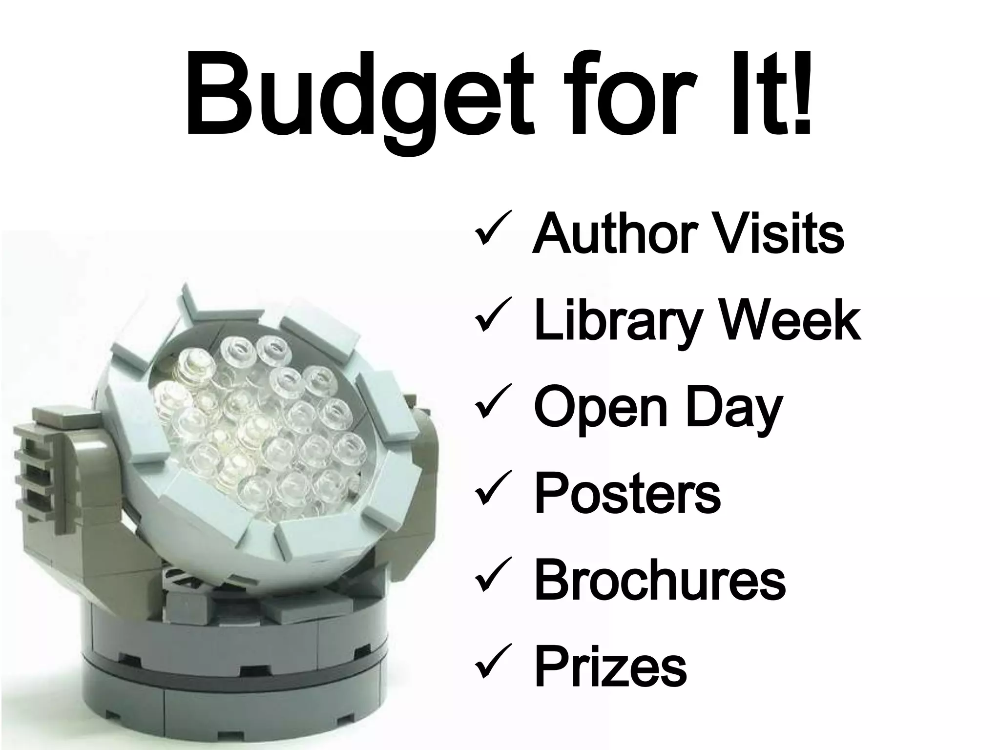 Budget for It!
 Author Visits
 Library Week
 Open Day
 Posters
 Brochures
 Prizes
 