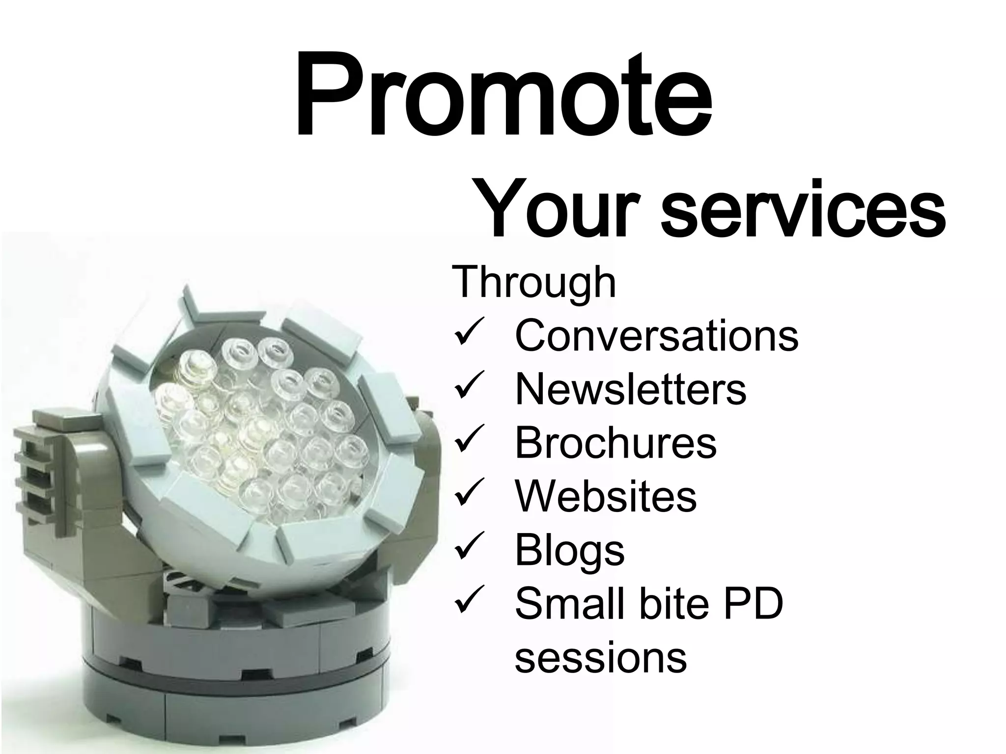 Promote
Your services
Through
 Conversations
 Newsletters
 Brochures
 Websites
 Blogs
 Small bite PD
sessions
 