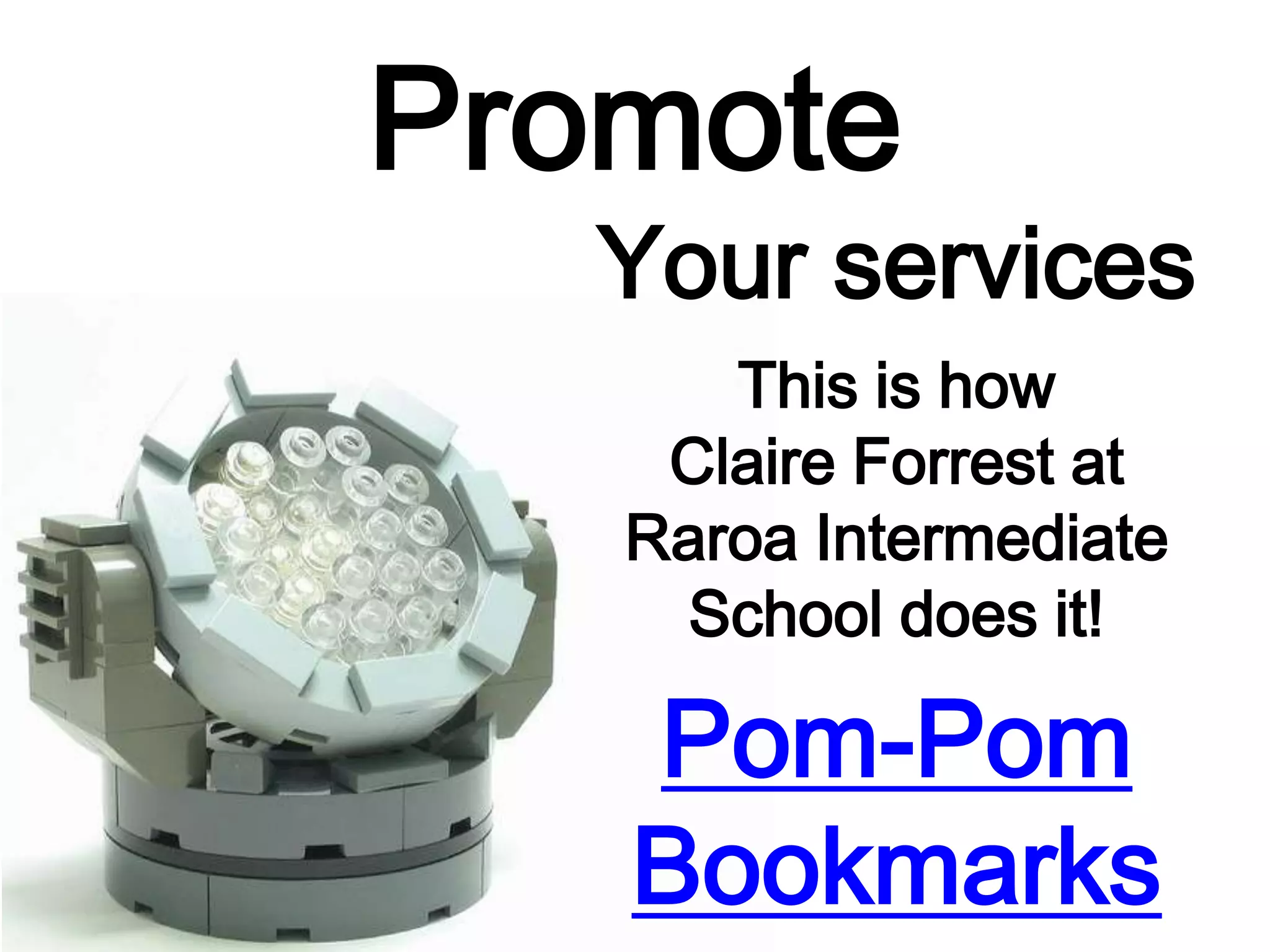 Promote
Your services
This is how
Claire Forrest at
Raroa Intermediate
School does it!
Pom-Pom
Bookmarks
 