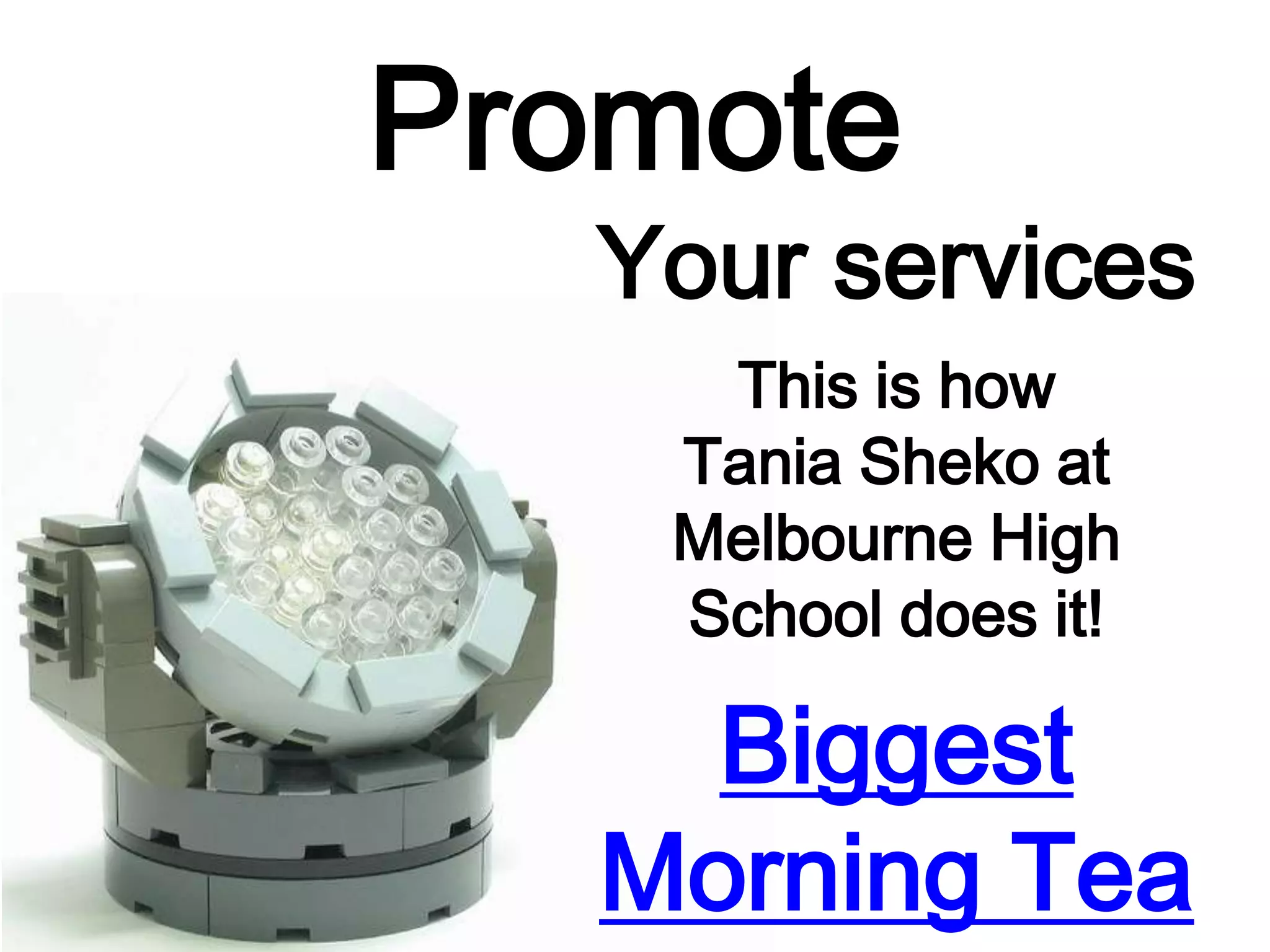 Promote
Your services
This is how
Tania Sheko at
Melbourne High
School does it!
Biggest
Morning Tea
 