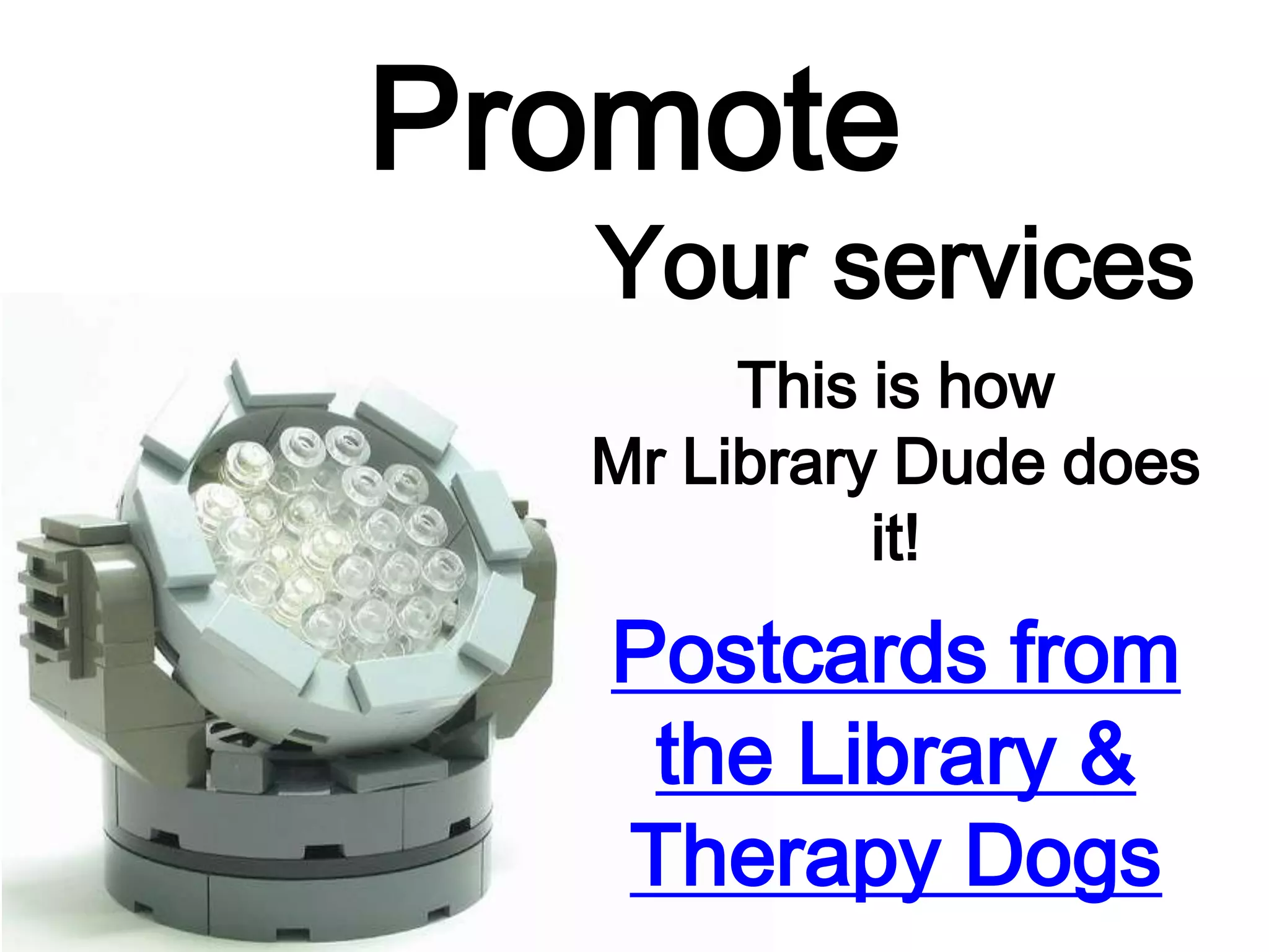 Promote
Your services
This is how
Mr Library Dude does
it!
Postcards from
the Library &
Therapy Dogs
 
