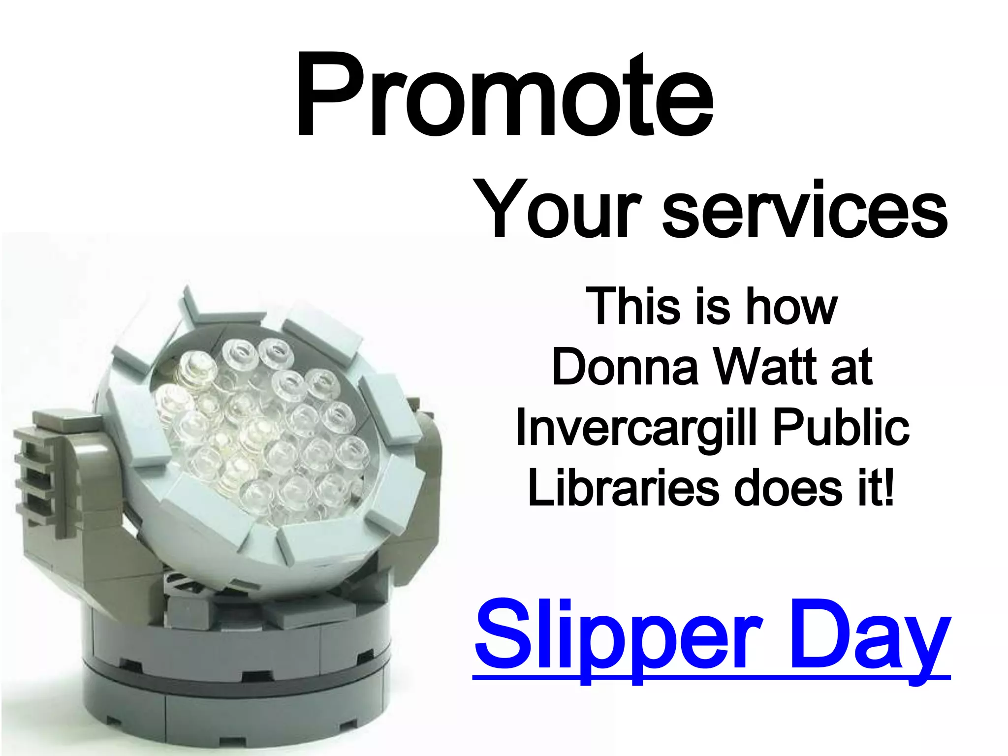 Promote
Your services
This is how
Donna Watt at
Invercargill Public
Libraries does it!
Slipper Day
 