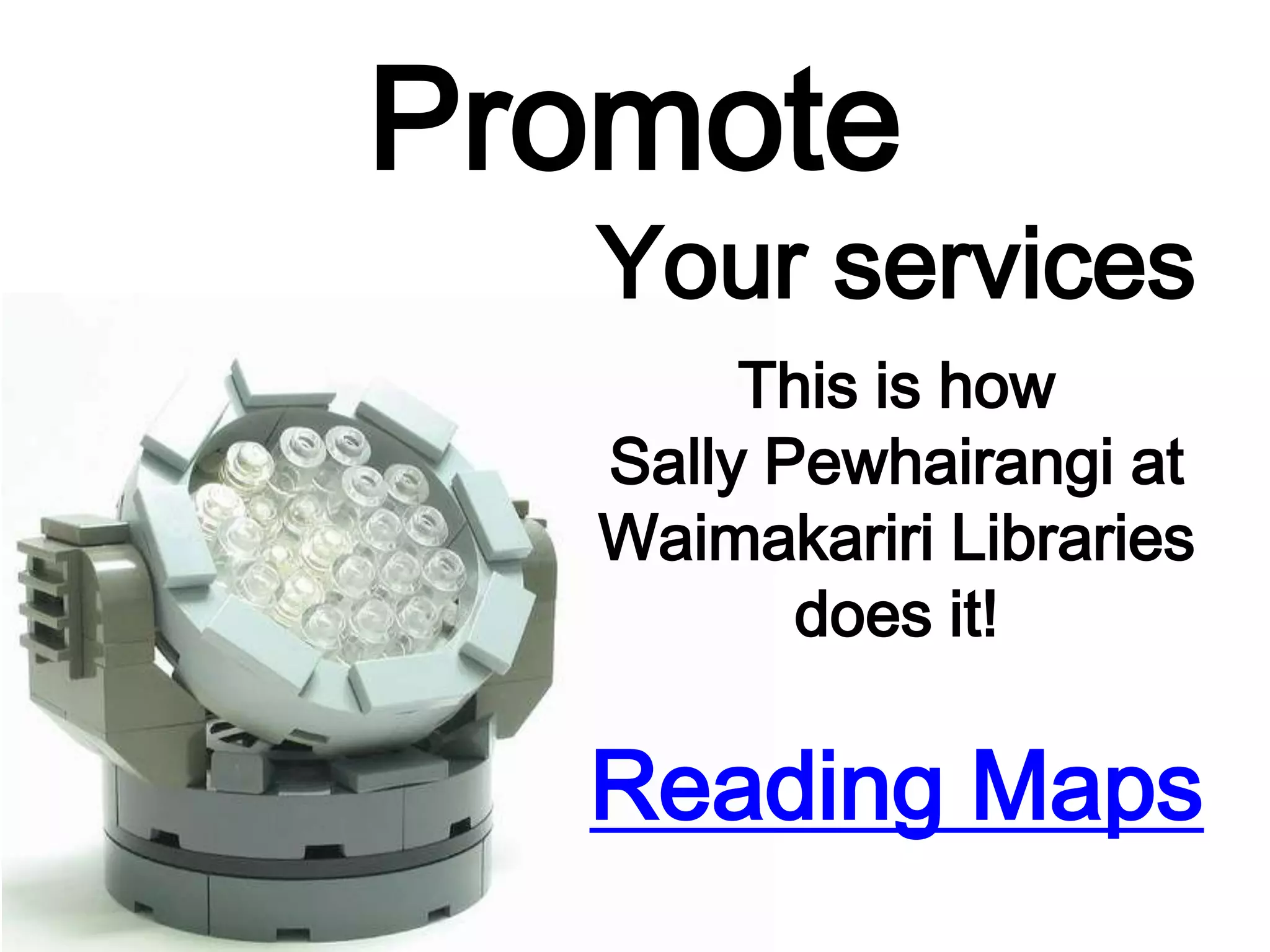 Promote
Your services
This is how
Sally Pewhairangi at
Waimakariri Libraries
does it!
Reading Maps
 