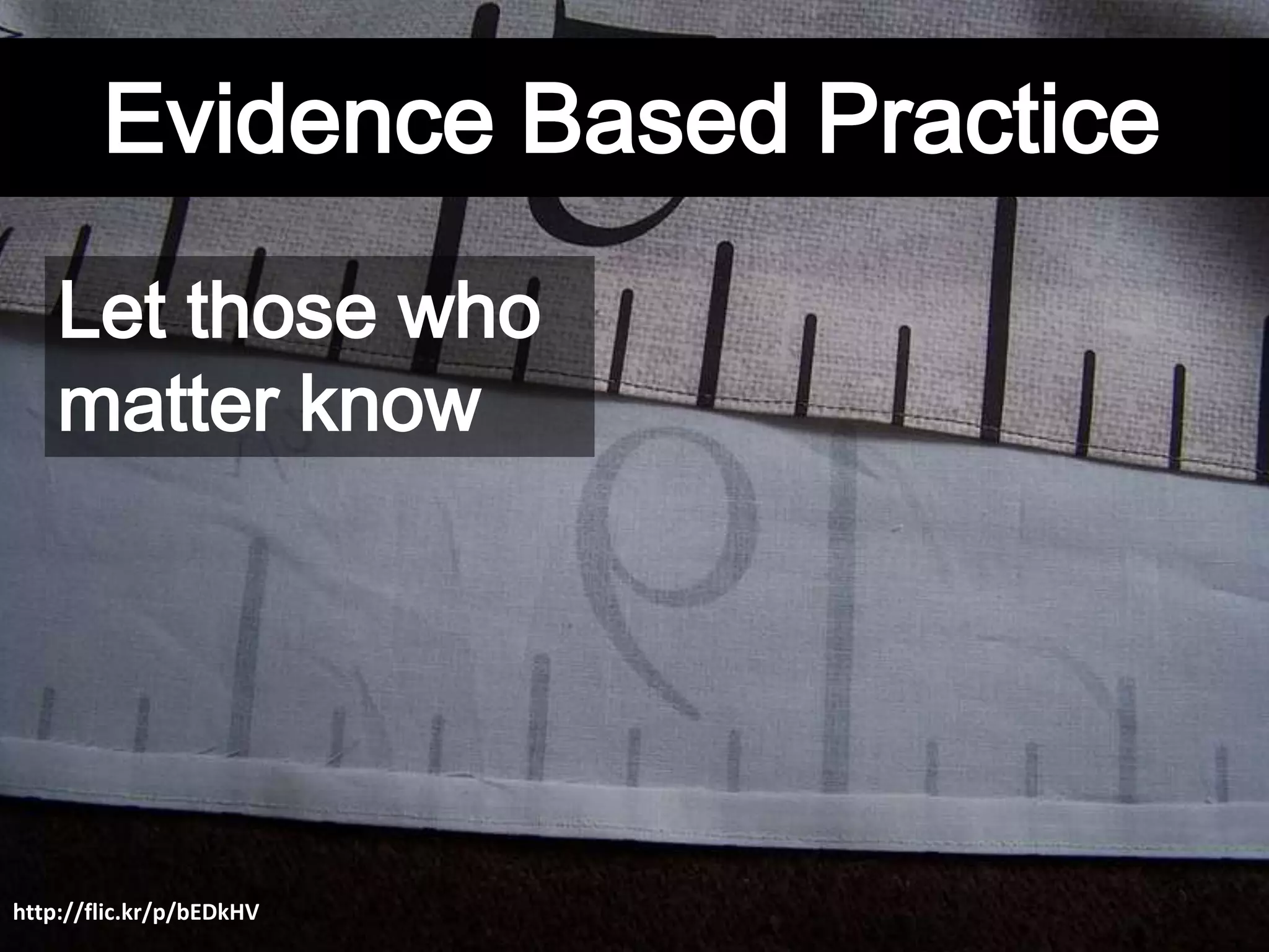 Evidence Based Practice
Let those who
matter know
http://flic.kr/p/bEDkHV
 