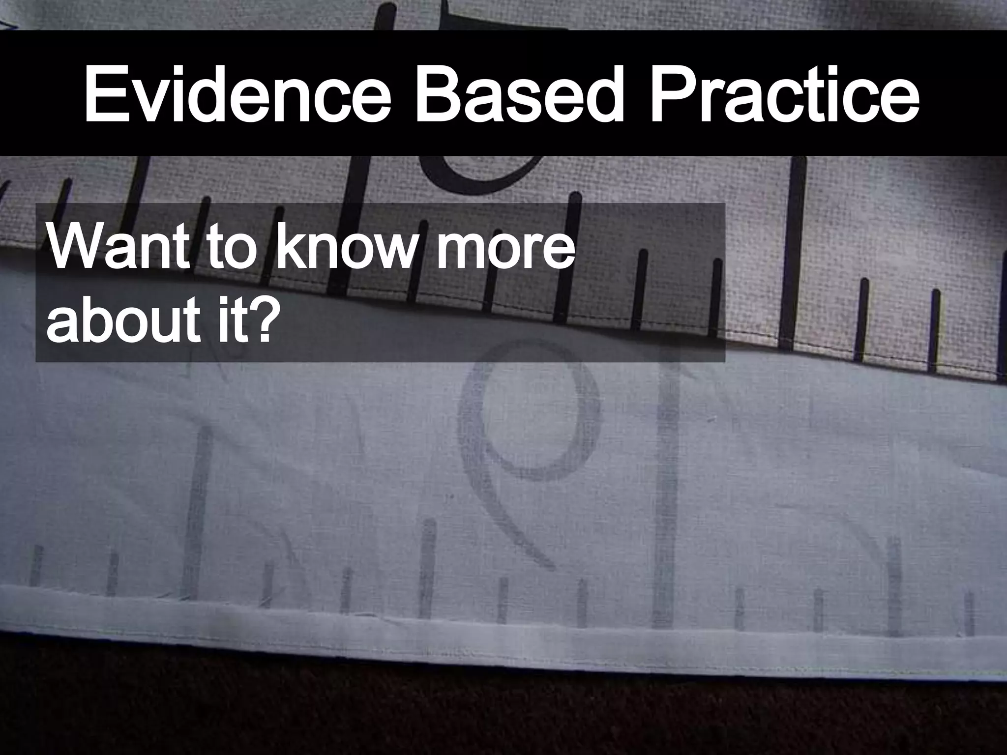 Evidence Based Practice
Want to know more
about it?
 