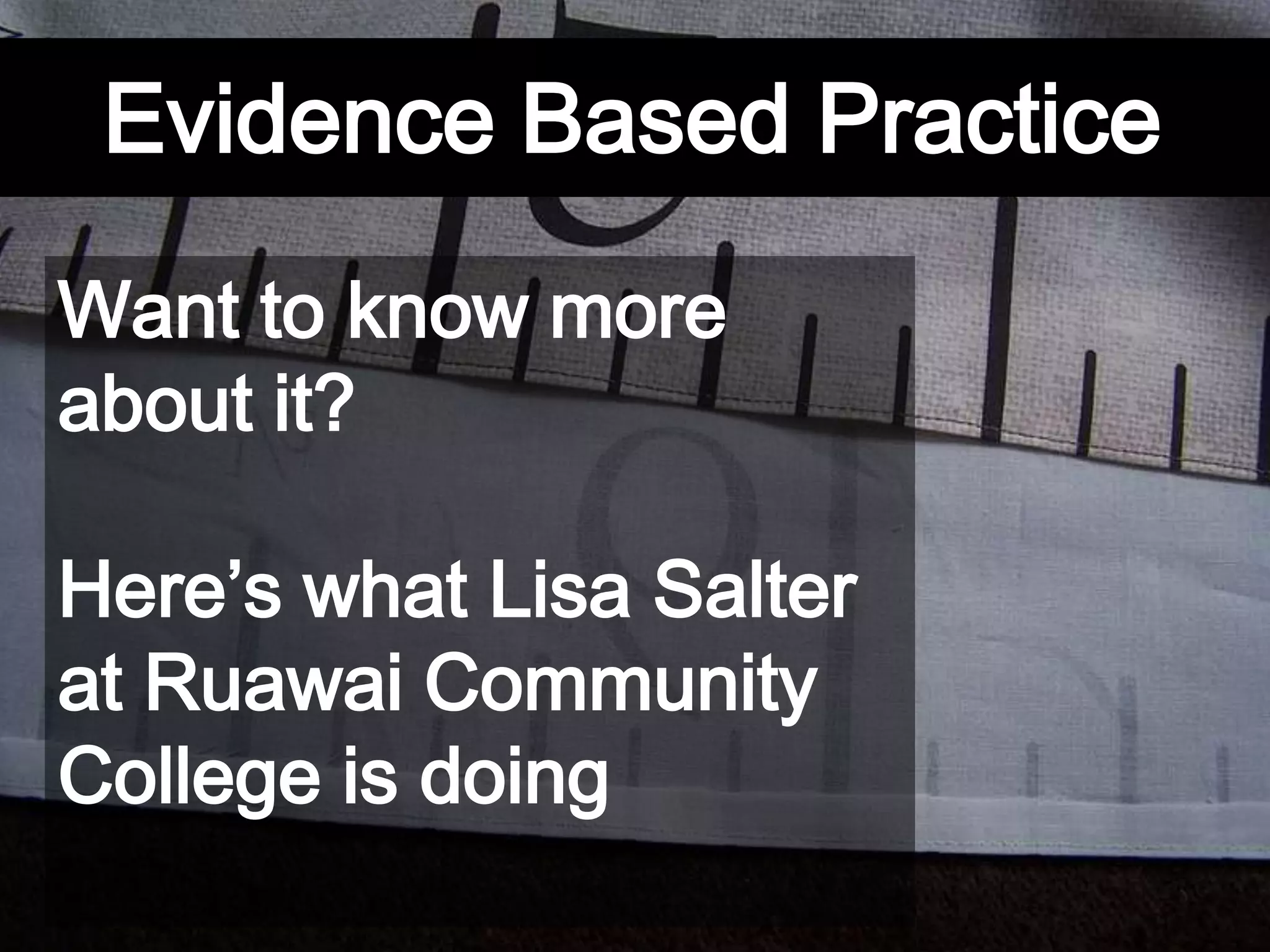 Evidence Based Practice
Want to know more
about it?
Here’s what Lisa Salter
at Ruawai Community
College is doing
 