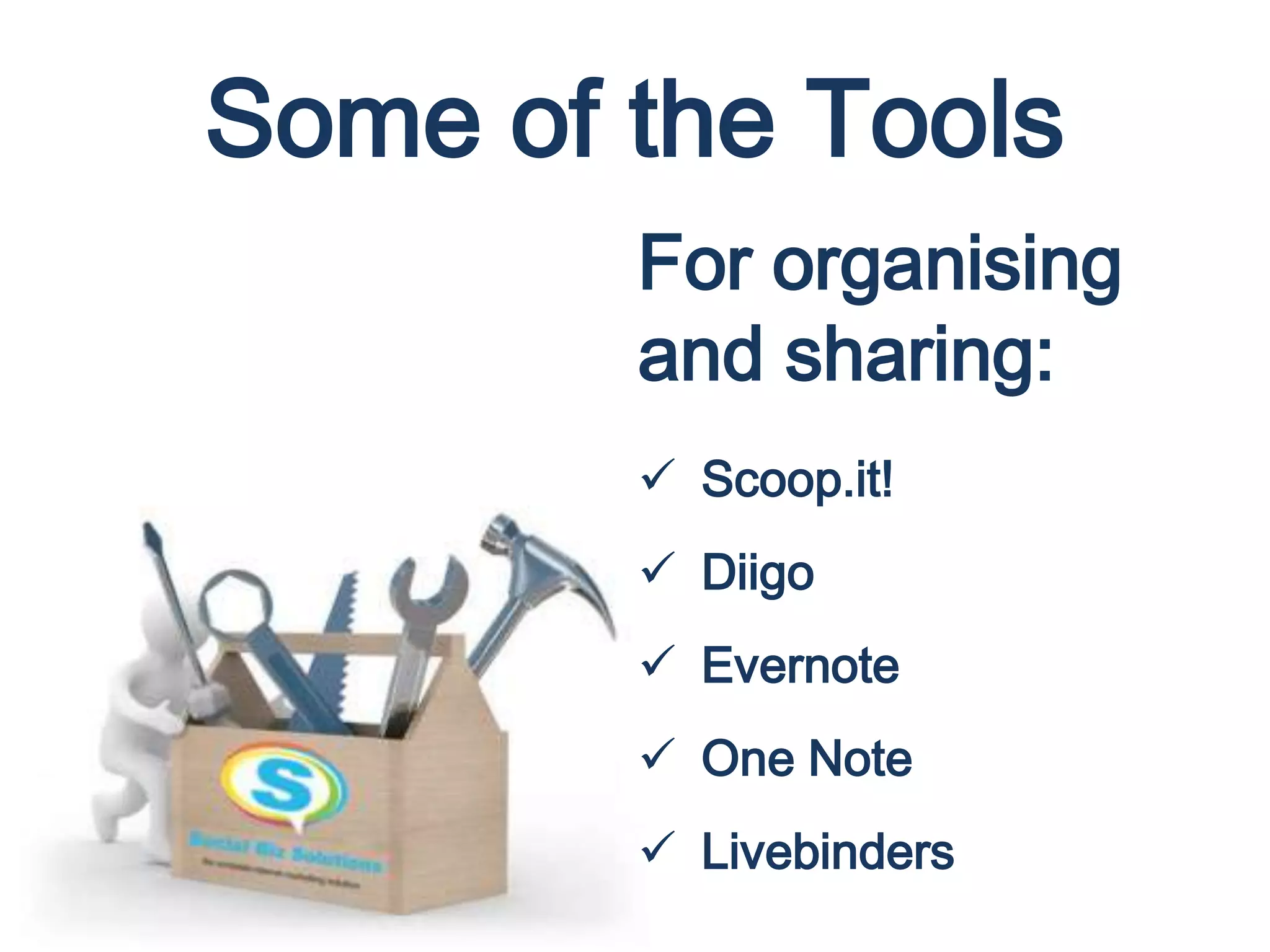Some of the Tools
For organising
and sharing:
 Scoop.it!
 Diigo
 Evernote
 One Note
 Livebinders
 