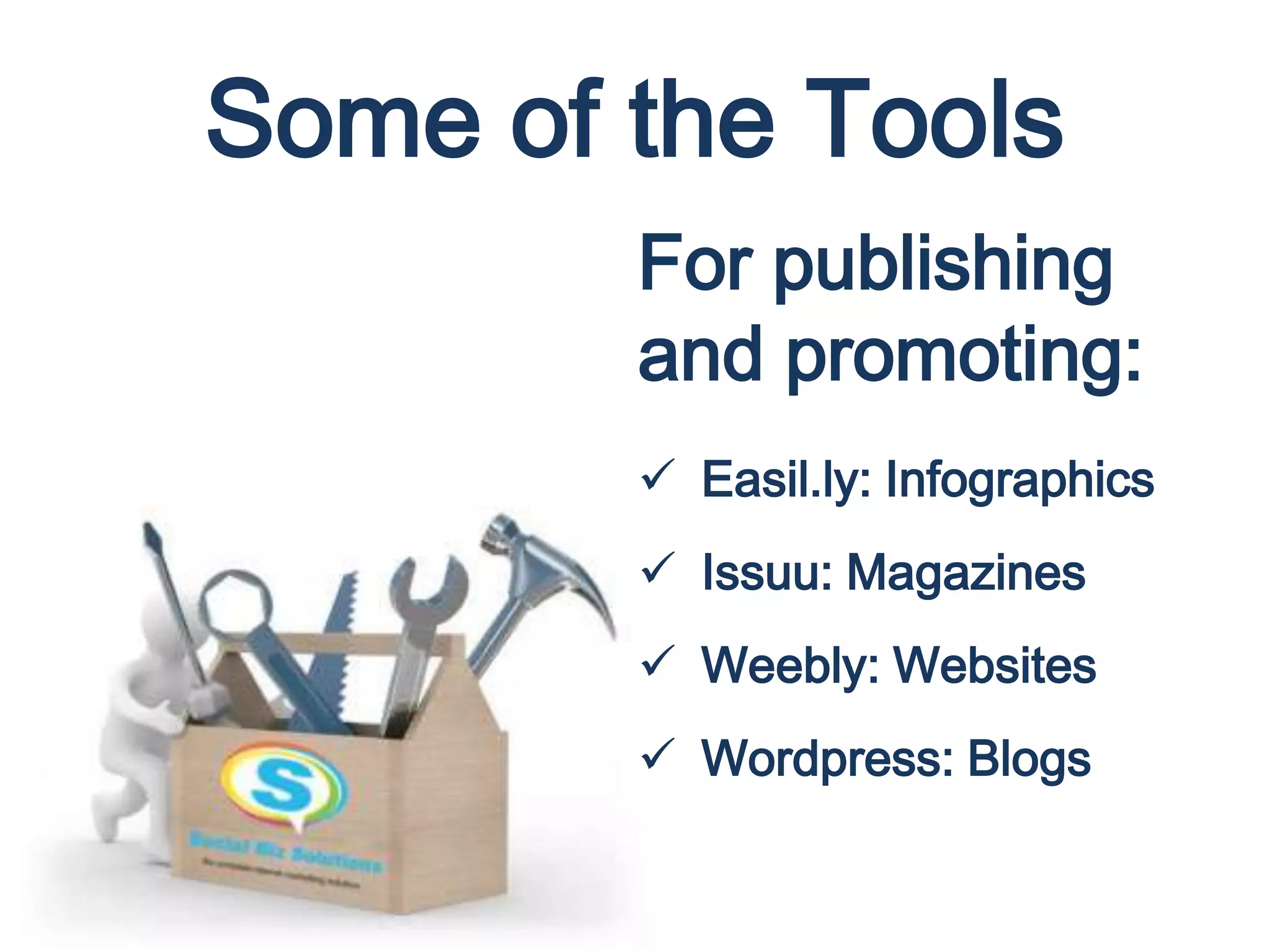 Some of the Tools
For publishing
and promoting:
 Easil.ly: Infographics
 Issuu: Magazines
 Weebly: Websites
 Wordpress: Blogs
 