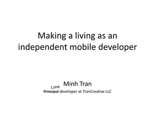Making a living as an
independent mobile developer


                Minh Tran
     Principal developer at TranCreative LLC
 