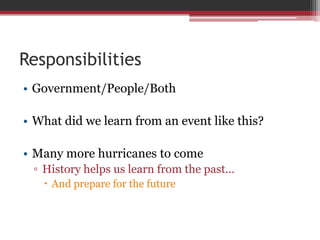 ResponsibilitiesGovernment/People/BothWhat did we learn from an event like this?Many more hurricanes to comeHistory helps us learn from the past… And prepare for the future