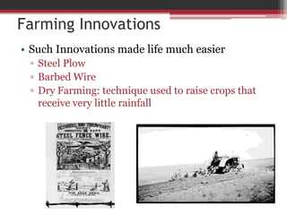 Farming InnovationsSuch Innovations made life much easierSteel PlowBarbed WireDry Farming: technique used to raise crops that receive very little rainfall