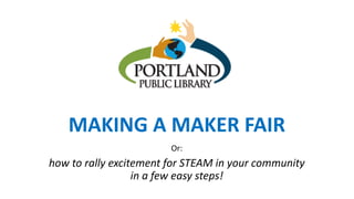 MAKING A MAKER FAIR
Or:
how to rally excitement for STEAM in your community
in a few easy steps!
 