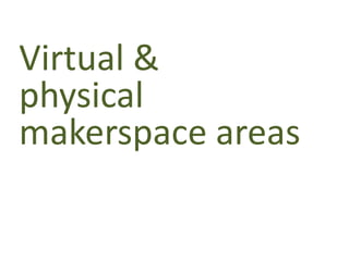 Virtual &
physical
makerspace areas
 