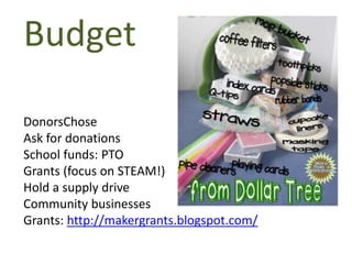 Budget
DonorsChose
Ask for donations
School funds: PTO
Grants (focus on STEAM!)
Hold a supply drive
Community businesses
Grants: http://makergrants.blogspot.com/
 