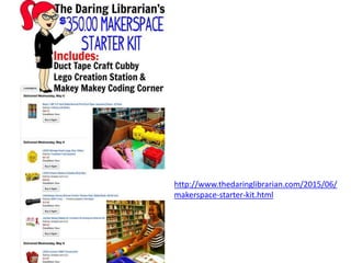 http://www.thedaringlibrarian.com/2015/06/
makerspace-starter-kit.html
 