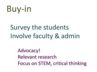 Buy-in
Survey the students
Involve faculty & admin
Advocacy!
Relevant research
Focus on STEM, critical thinking
 