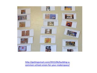 http://gettingsmart.com/2015/06/building-a-
common-school-vision-for-your-makerspace/
 