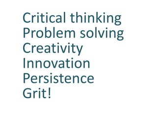 Critical thinking
Problem solving
Creativity
Innovation
Persistence
Grit!
 