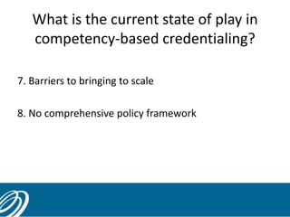 What is the current state of play in
competency-based credentialing?
7. Barriers to bringing to scale
8. No comprehensive ...