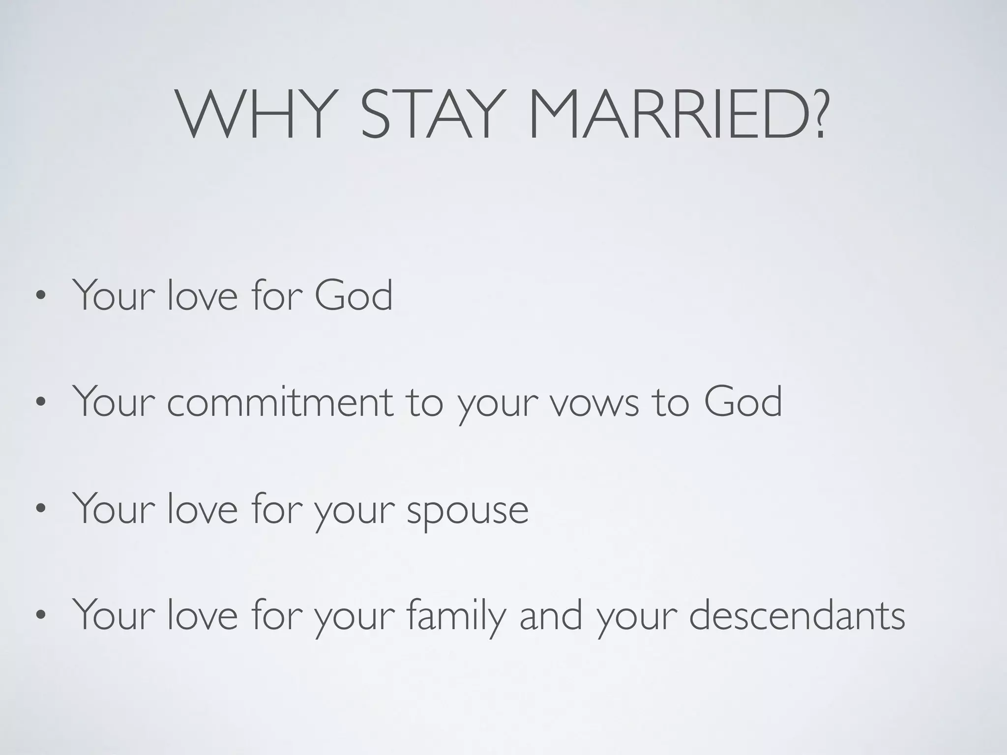 WHY STAY MARRIED?
• Your love for God
• Your commitment to your vows to God
• Your love for your spouse
• Your love for your family and your descendants
 