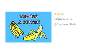 A Frenz
UX@AFrenz.me
@CrayonandPixels
 