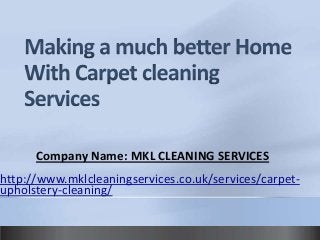 Company Name: MKL CLEANING SERVICES
http://www.mklcleaningservices.co.uk/services/carpetupholstery-cleaning/

 