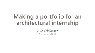 Making a portfolio for an
architectural internship
Leila Srinivasan
January - 2018
 