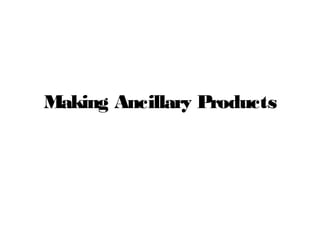 Making Ancillary Products
 