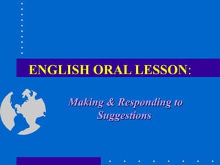 ENGLISH ORAL LESSON:
Making & Responding toMaking & Responding to
SuggestionsSuggestions
 
